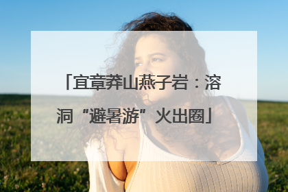 宜章莽山燕子岩：溶洞“避暑游”火出圈