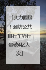 实力圈粉！潍坊公共自行车骑行量破4亿人次