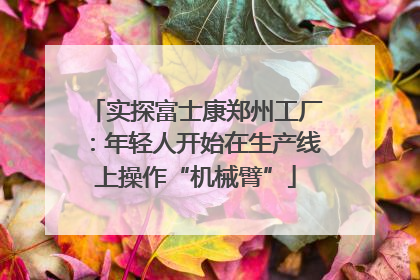实探富士康郑州工厂：年轻人开始在生产线上操作“机械臂”