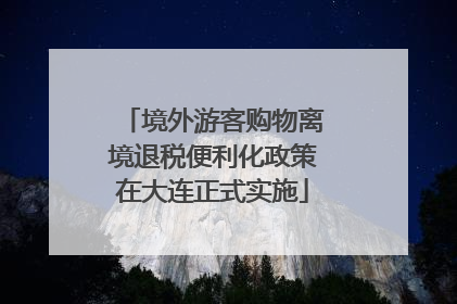 境外游客购物离境退税便利化政策在大连正式实施