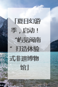 夏日幻游季，启动！“屿见闽南”打造体验式非遗博物馆