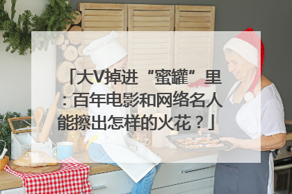 大V掉进“蜜罐”里：百年电影和网络名人能擦出怎样的火花？