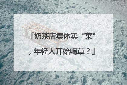 奶茶店集体卖“菜”，年轻人开始喝草？