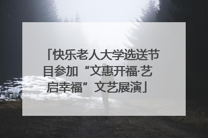 快乐老人大学选送节目参加“文惠开福·艺启幸福”文艺展演