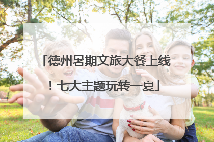 德州暑期文旅大餐上线！七大主题玩转一夏