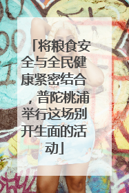 将粮食安全与全民健康紧密结合，普陀桃浦举行这场别开生面的活动