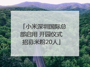 小米深圳国际总部启用 开园仪式招募米粉20人