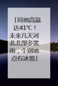 局地高温达41℃！未来几天河北北部多雷雨，个别地点有冰雹
