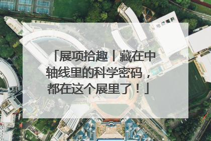 展项拾趣丨藏在中轴线里的科学密码，都在这个展里了！