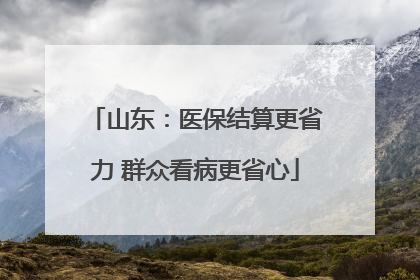 山东：医保结算更省力 群众看病更省心