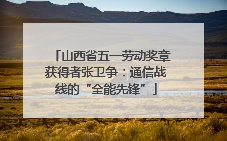 山西省五一劳动奖章获得者张卫争：通信战线的“全能先锋”