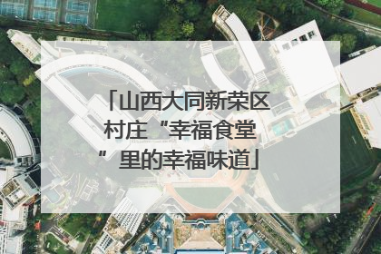 山西大同新荣区 村庄“幸福食堂”里的幸福味道