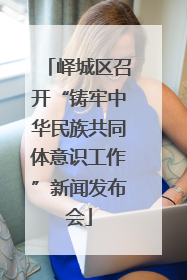 峄城区召开“铸牢中华民族共同体意识工作”新闻发布会