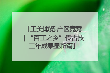 工美博览·产区竞秀｜“百工之乡”传古技 三年成果显新篇