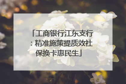 工商银行江东支行：精准施策提质效社保换卡惠民生