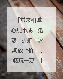 常来相城 心想事成｜免费！折扣！暑期放“价”，畅玩一夏！