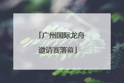 广州国际龙舟邀请赛落幕