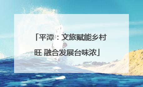 平潭：文旅赋能乡村旺 融合发展台味浓