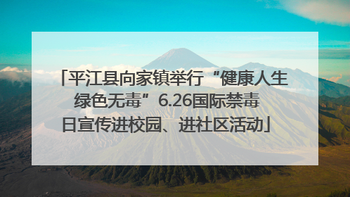 平江县向家镇举行“健康人生 绿色无毒”6.26国际禁毒日宣传进校园、进社区活动