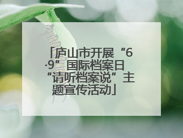 庐山市开展“6·9”国际档案日“请听档案说”主题宣传活动