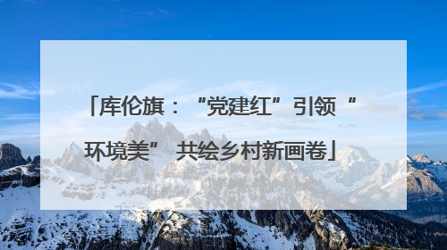 库伦旗：“党建红”引领“环境美” 共绘乡村新画卷