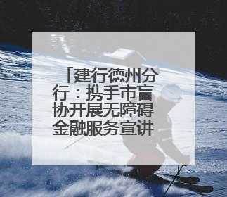 建行德州分行：携手市盲协开展无障碍金融服务宣讲及体验活动