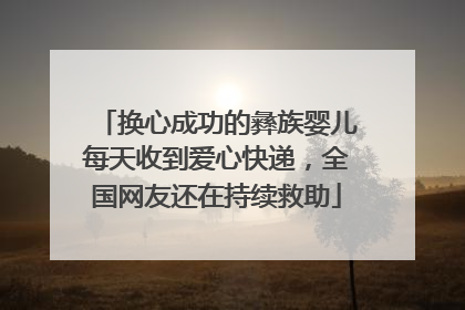 换心成功的彝族婴儿每天收到爱心快递，全国网友还在持续救助