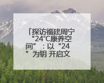 探访福建周宁“24℃康养空间”：以“24”为钥 开启文旅新篇