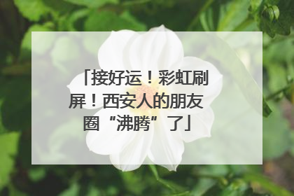 接好运！彩虹刷屏！西安人的朋友圈“沸腾”了