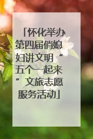 怀化举办第四届俏媳妇讲文明“五个一起来”文旅志愿服务活动