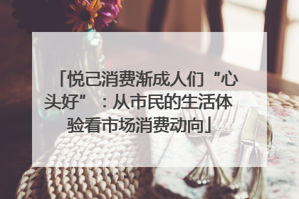 悦己消费渐成人们“心头好”：从市民的生活体验看市场消费动向