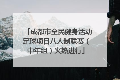 成都市全民健身活动足球项目八人制联赛（中年组）火热进行