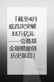 截至4月底首次突破33万亿元——公募基金规模屡创历史新高