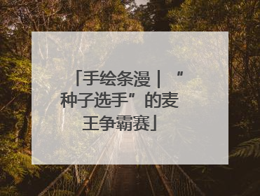手绘条漫｜“种子选手”的麦王争霸赛
