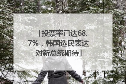 投票率已达68.7%，韩国选民表达对新总统期待