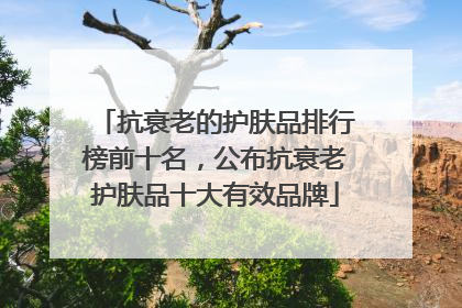 抗衰老的护肤品排行榜前十名，公布抗衰老护肤品十大有效品牌
