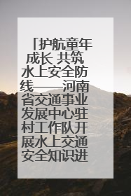 护航童年成长 共筑水上安全防线——河南省交通事业发展中心驻村工作队开展水上交通安全知识进校园活动