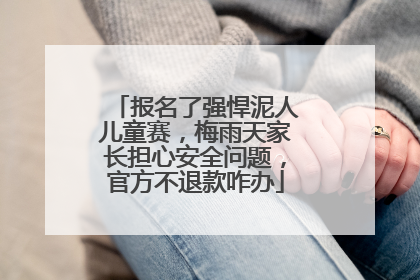 报名了强悍泥人儿童赛，梅雨天家长担心安全问题，官方不退款咋办