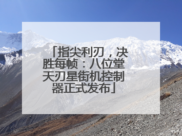 指尖利刃，决胜每帧：八位堂天刃星街机控制器正式发布