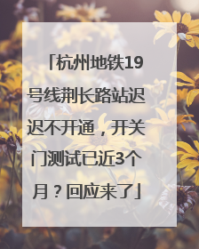 杭州地铁19号线荆长路站迟迟不开通，开关门测试已近3个月？回应来了