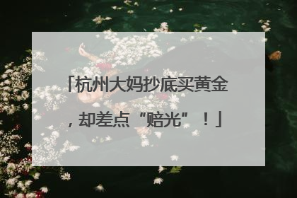 杭州大妈抄底买黄金，却差点“赔光”！
