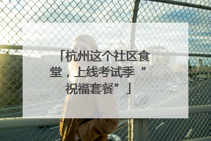 杭州这个社区食堂，上线考试季“祝福套餐”