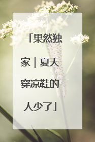 果然独家｜夏天穿凉鞋的人少了