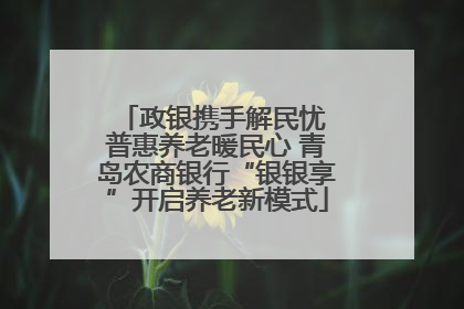 政银携手解民忧 普惠养老暖民心 青岛农商银行“银银享”开启养老新模式
