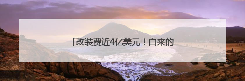 改装费近4亿美元！白来的“礼物”美国并非不花钱