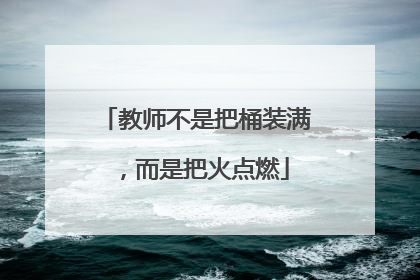 教师不是把桶装满，而是把火点燃