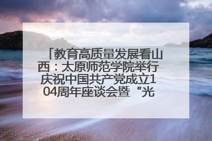 教育高质量发展看山西：太原师范学院举行庆祝中国共产党成立104周年座谈会暨“光荣在党50年”纪念章颁发仪式