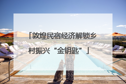 敦煌民宿经济解锁乡村振兴“金钥匙”