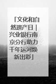 文化和自然遗产日｜兴业银行南京分行助力千年运河焕新出彩