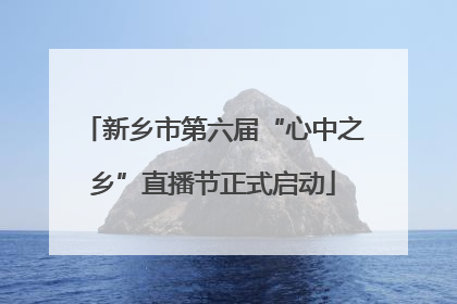 新乡市第六届“心中之乡”直播节正式启动